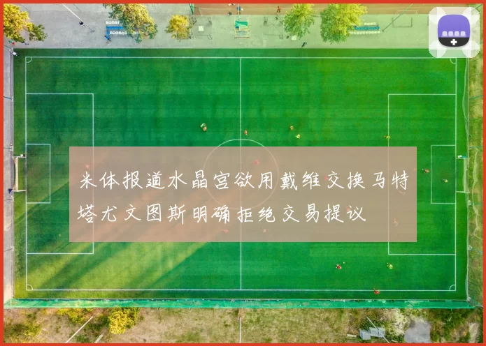 米体报道水晶宫欲用戴维交换马特塔尤文图斯明确拒绝交易提议