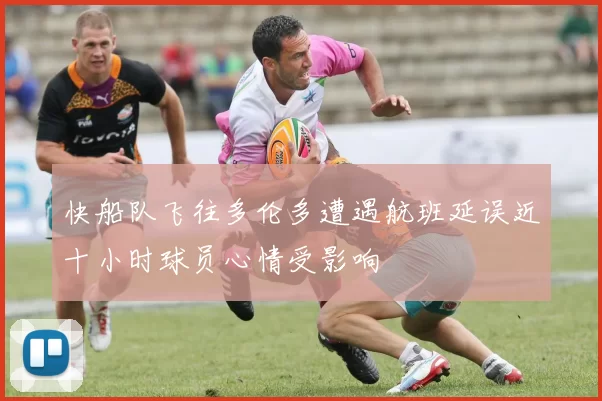 快船队飞往多伦多遭遇航班延误近十小时球员心情受影响