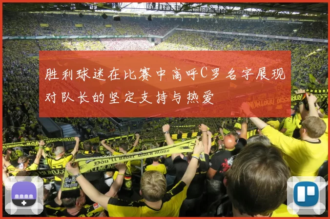 胜利球迷在比赛中高呼C罗名字展现对队长的坚定支持与热爱